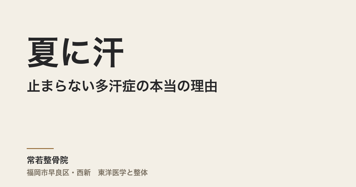 夏に汗が止まらない多汗症の本当の理由|福岡市・常若整骨院が自律神経と東洋医学で整える