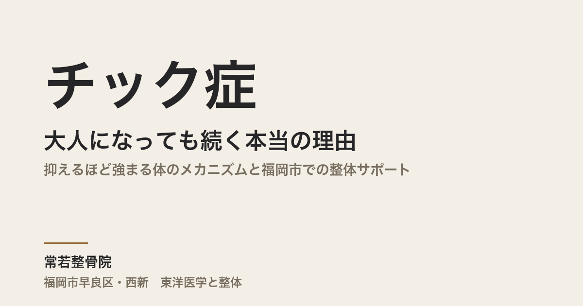 チック症が大人になっても続く本当の理由｜抑えるほど強まる体のメカニズムと福岡市での整体サポート