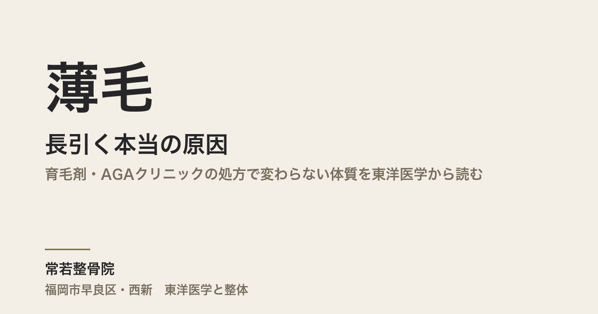 薄毛が長引く本当の原因|育毛剤・AGAクリニックの処方で変わらない体質を東洋医学から読む|福岡市早良区・常若整骨院