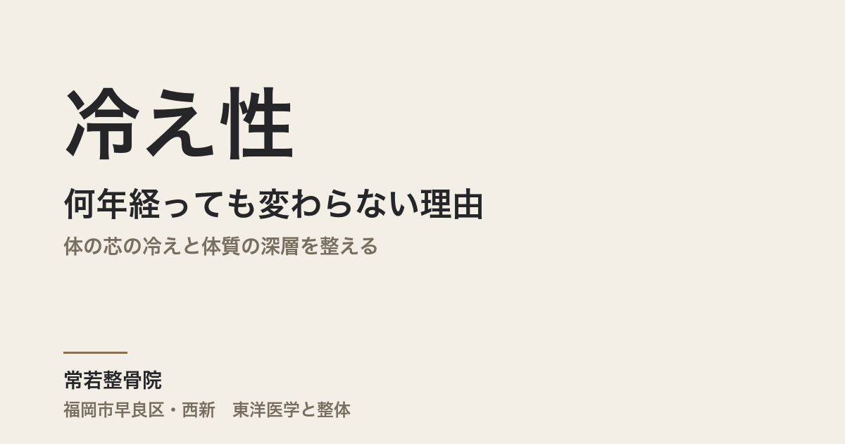冷え性が何年経っても変わらない理由|体の芯の冷えと体質の深層を整える|福岡市・常若整骨院