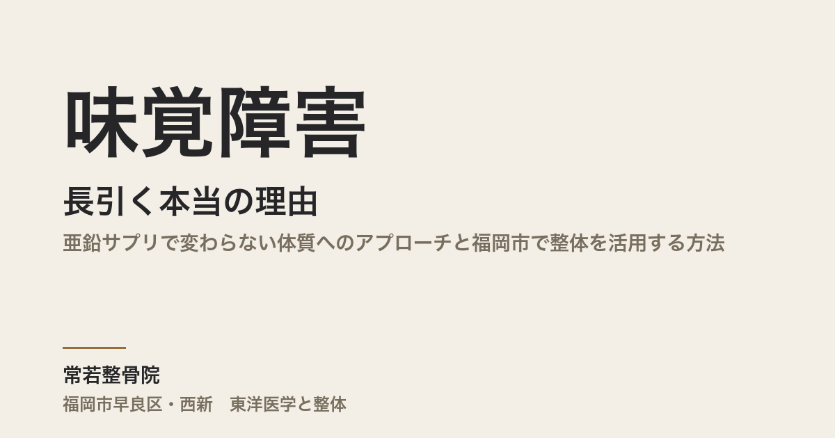味覚障害が長引く本当の理由｜亜鉛サプリで変わらない体質へのアプローチと福岡市で整体を活用する方法