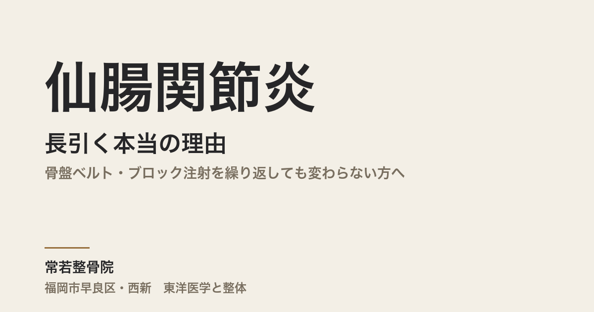 仙腸関節炎が長引く本当の理由|骨盤ベルト・ブロック注射を繰り返しても変わらない方へ|福岡市・常若整骨院