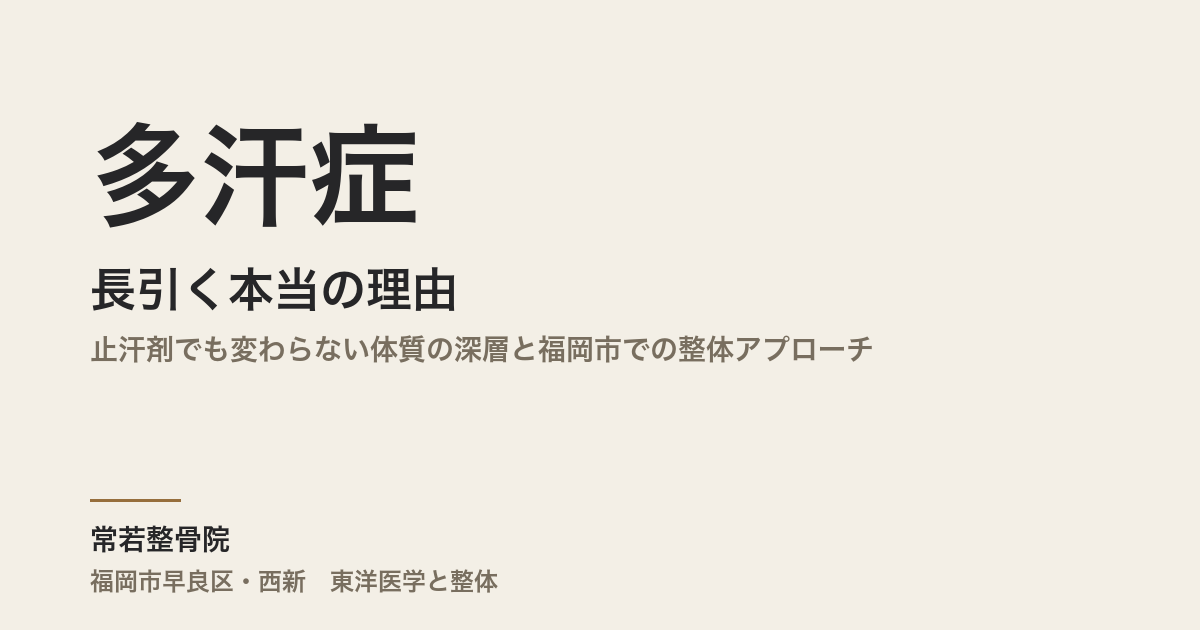 多汗症が長引く本当の理由|止汗剤でも変わらない体質の深層と福岡市での整体アプローチ