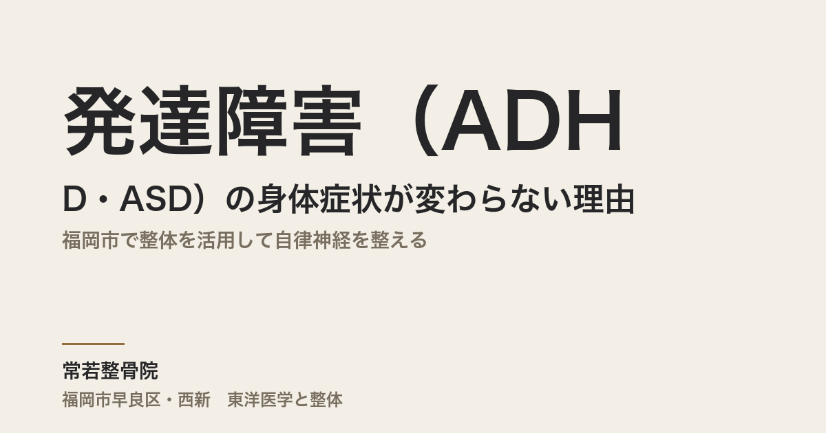 発達障害(ADHD・ASD)の身体症状が変わらない理由|福岡市で整体を活用して自律神経を整える