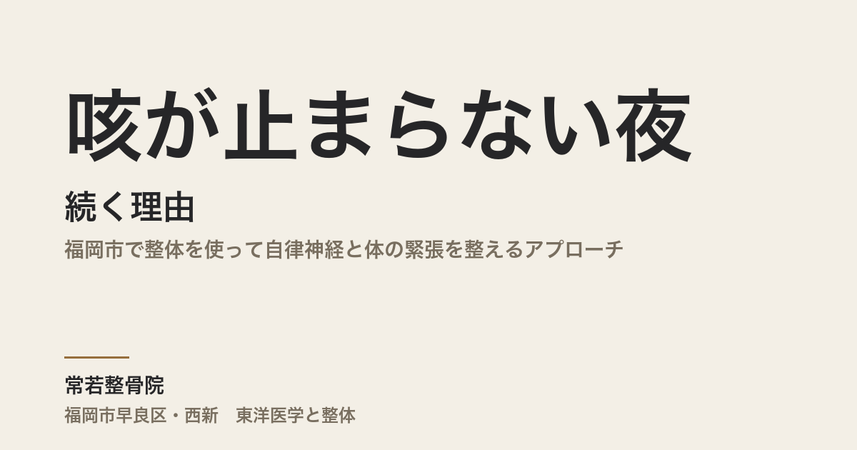 咳が止まらない夜が続く理由｜福岡市で整体を使って自律神経と体の緊張を整えるアプローチ