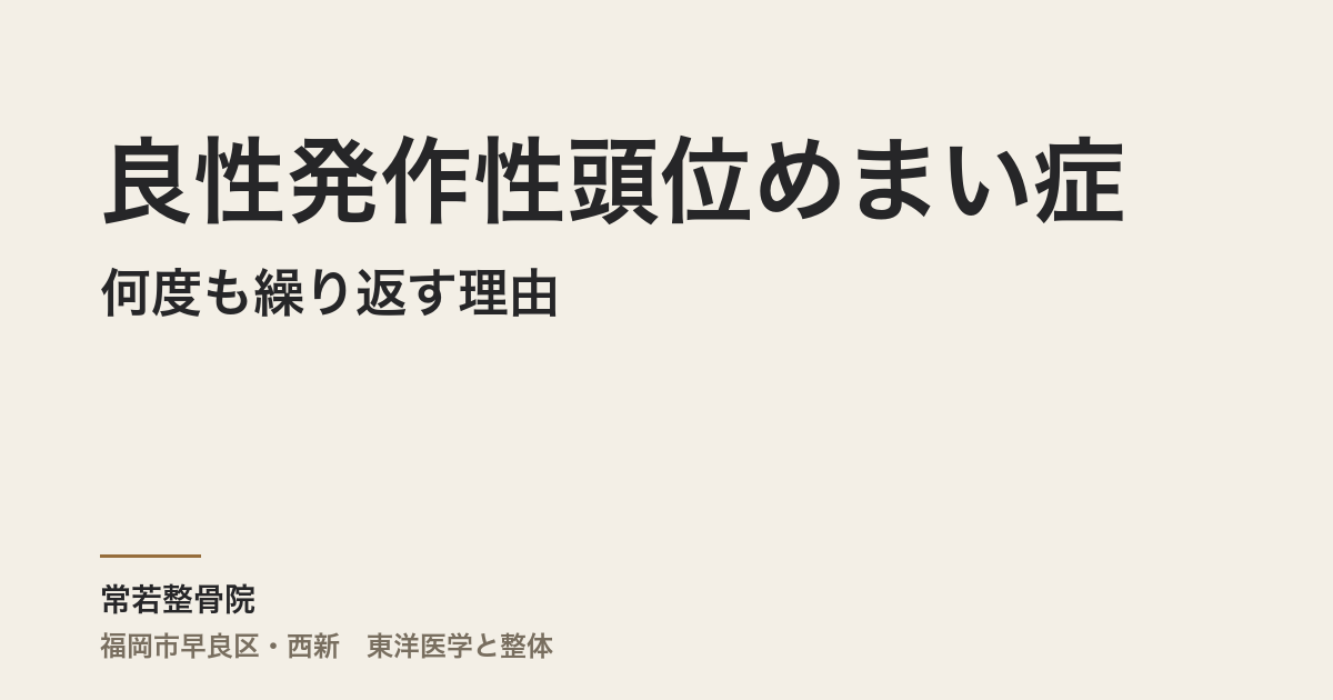 良性発作性頭位めまい症が何度も繰り返す理由｜福岡市・常若整骨院
