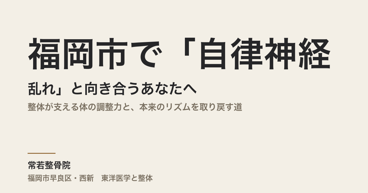 福岡市で「自律神経の乱れ」と向き合うあなたへ|整体が支える体の調整力と、本来のリズムを取り戻す道