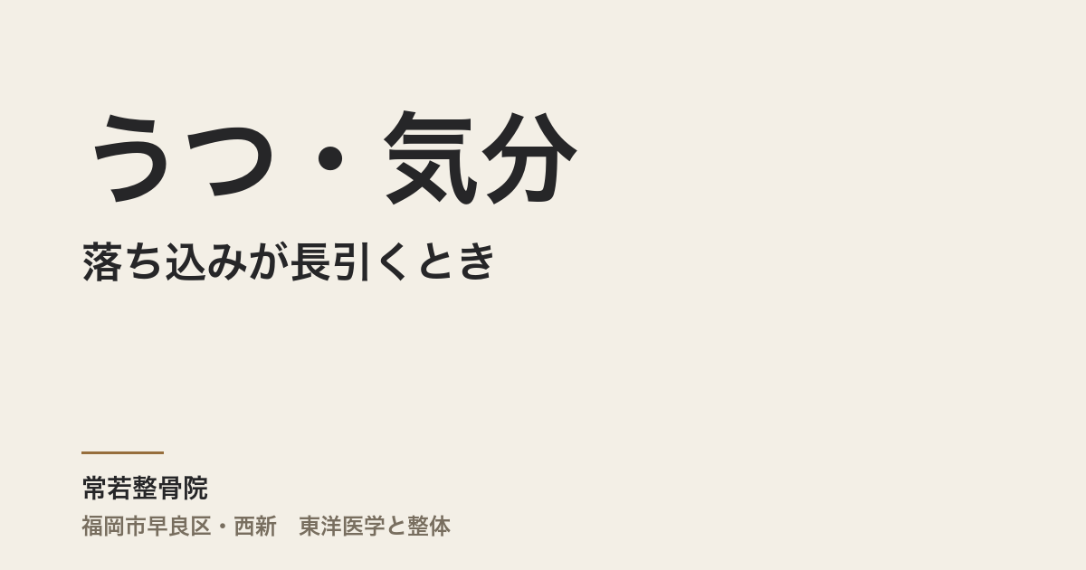 うつ・気分の落ち込みが長引くとき、整体で整えられること|福岡市・常若整骨院