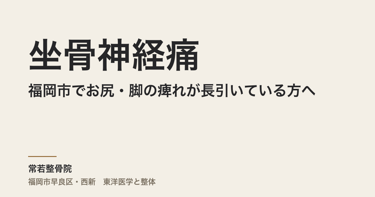坐骨神経痛と整体｜福岡市でお尻・脚の痺れが長引いている方へ