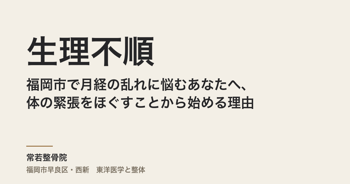 生理不順と整体｜福岡市で月経の乱れに悩むあなたへ、体の緊張をほぐすことから始める理由