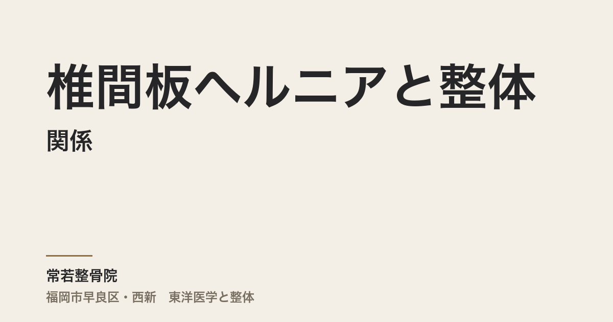 椎間板ヘルニアと整体の関係|福岡市・常若整骨院が伝える「痛みが長引く本当の理由」