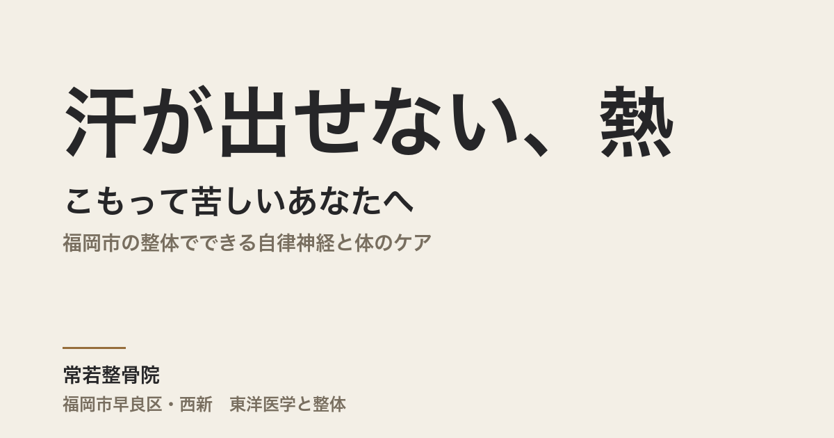 汗が出せない、熱がこもって苦しいあなたへ|福岡市の整体でできる自律神経と体のケア