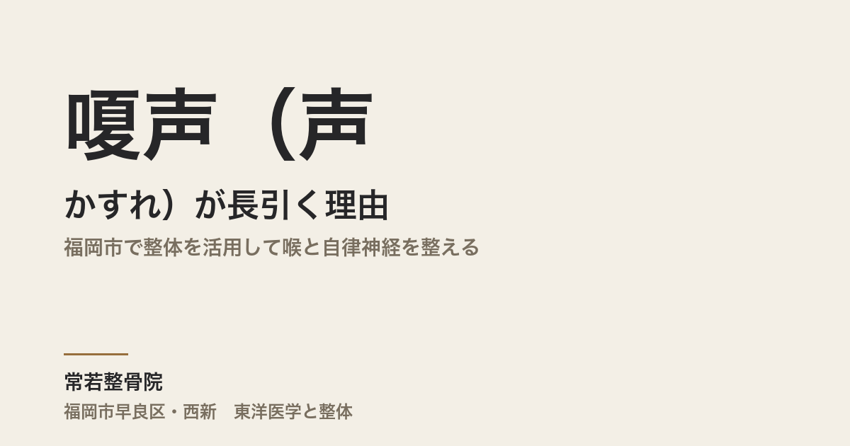 嗄声（声のかすれ）が長引く理由｜福岡市で整体を活用して喉と自律神経を整える