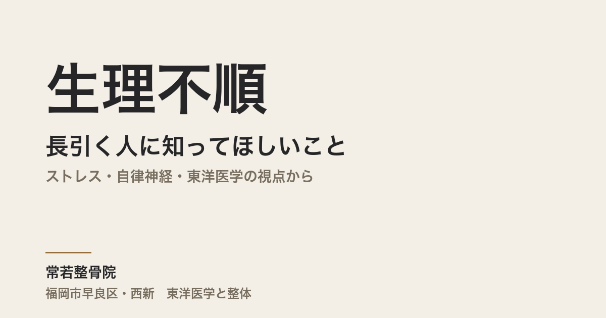 生理不順が長引く人に知ってほしいこと|ストレス・自律神経・東洋医学の視点から|福岡市・常若整骨院