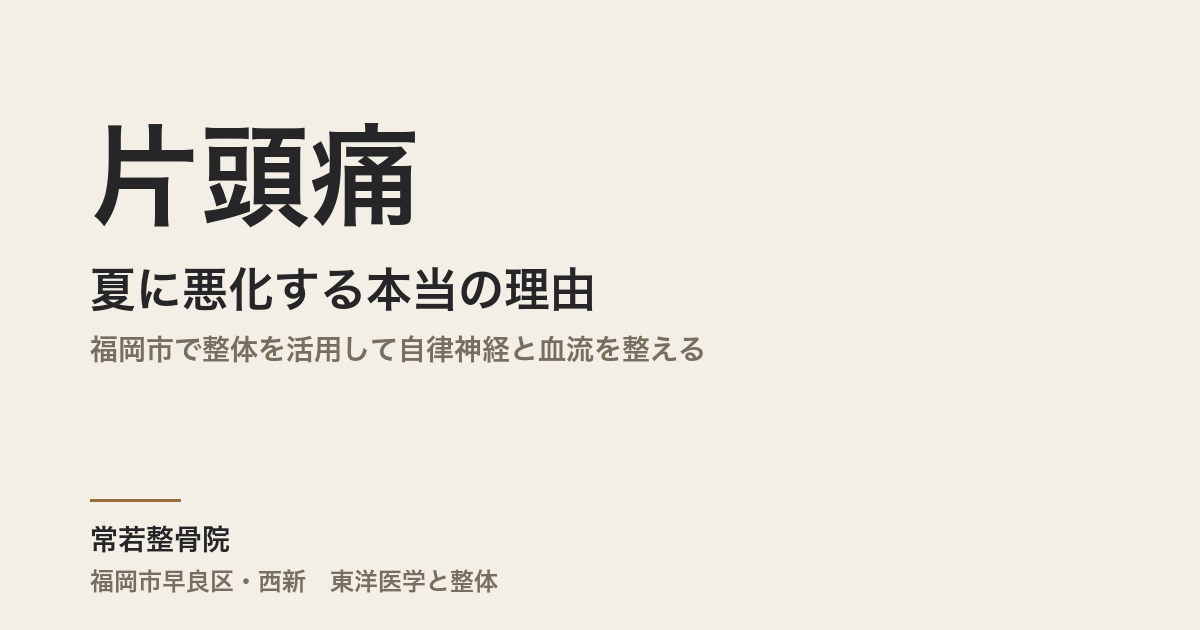 片頭痛が夏に悪化する本当の理由|福岡市で整体を活用して自律神経と血流を整える