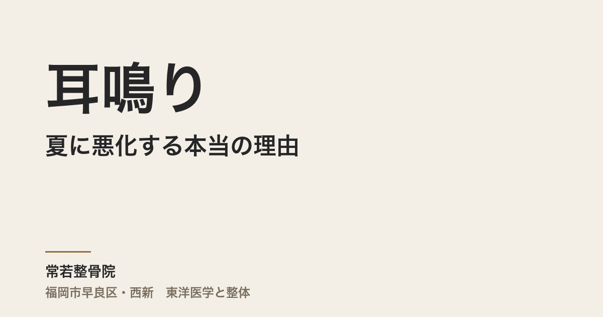 耳鳴りが夏に悪化する本当の理由|福岡市・常若整骨院で自律神経と腎を整える