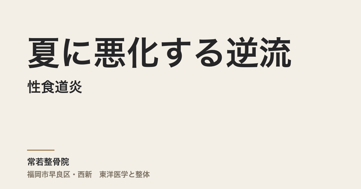 夏に悪化する逆流性食道炎|福岡市・常若整骨院が伝える胃の冷えと熱のケア