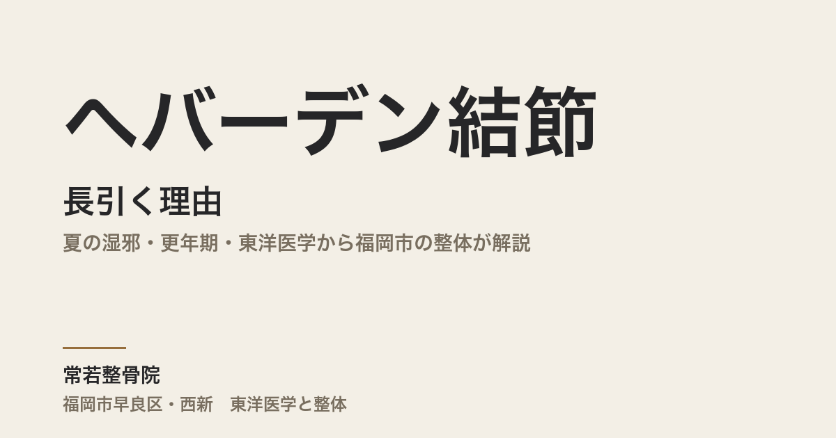 ヘバーデン結節が長引く理由|夏の湿邪・更年期・東洋医学から福岡市の整体が解説