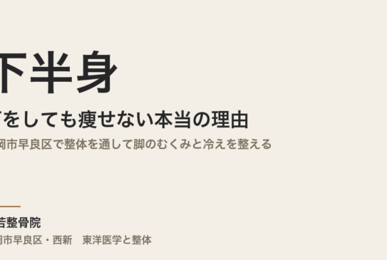 下半身が何をしても痩せない本当の理由｜福岡市早良区で整体を通して脚のむくみと冷えを整える｜常若整骨院