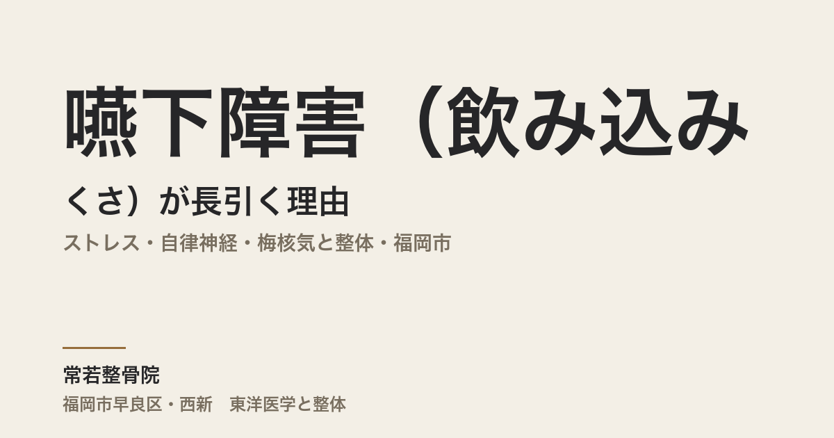 嚥下障害(飲み込みにくさ)が長引く理由|ストレス・自律神経・梅核気と整体・福岡市