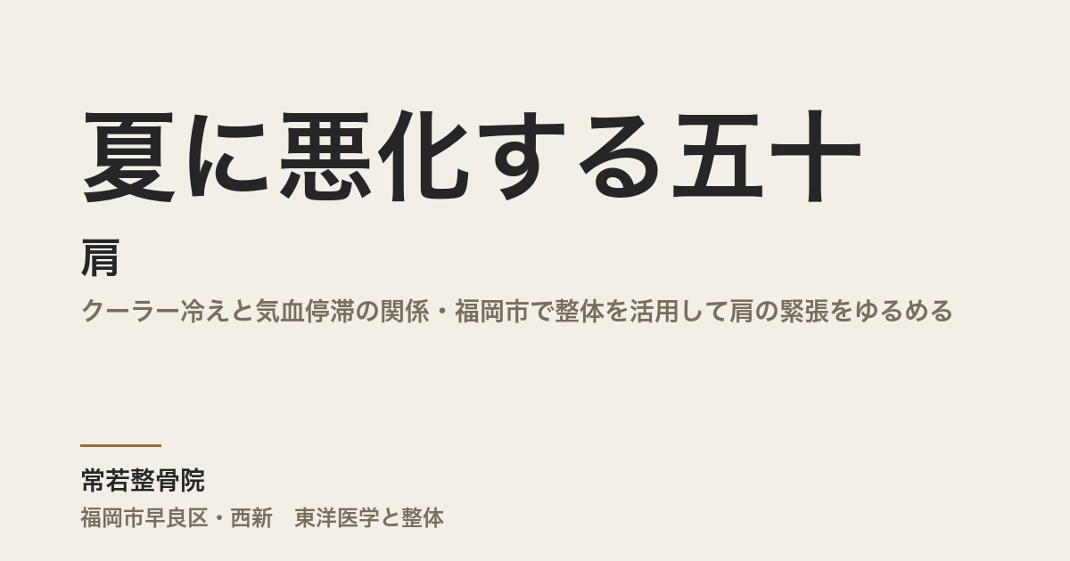 夏に悪化する五十肩|クーラー冷えと気血停滞の関係・福岡市で整体を活用して肩の緊張をゆるめる