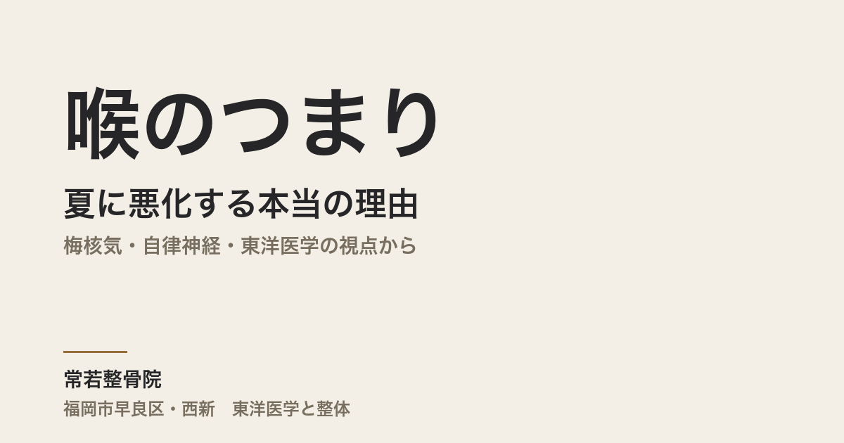 喉のつまりが夏に悪化する本当の理由|梅核気・自律神経・東洋医学の視点から|福岡市・常若整骨院