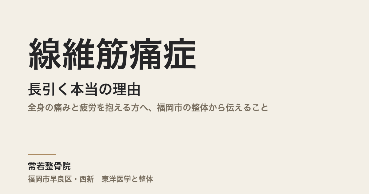 線維筋痛症が長引く本当の理由｜全身の痛みと疲労を抱える方へ、福岡市の整体から伝えること