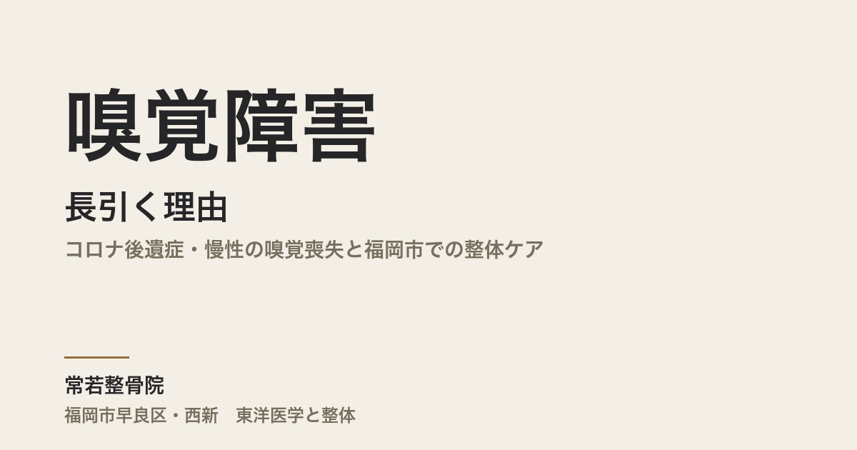 嗅覚障害が長引く理由｜コロナ後遺症・慢性の嗅覚喪失と福岡市での整体ケア
