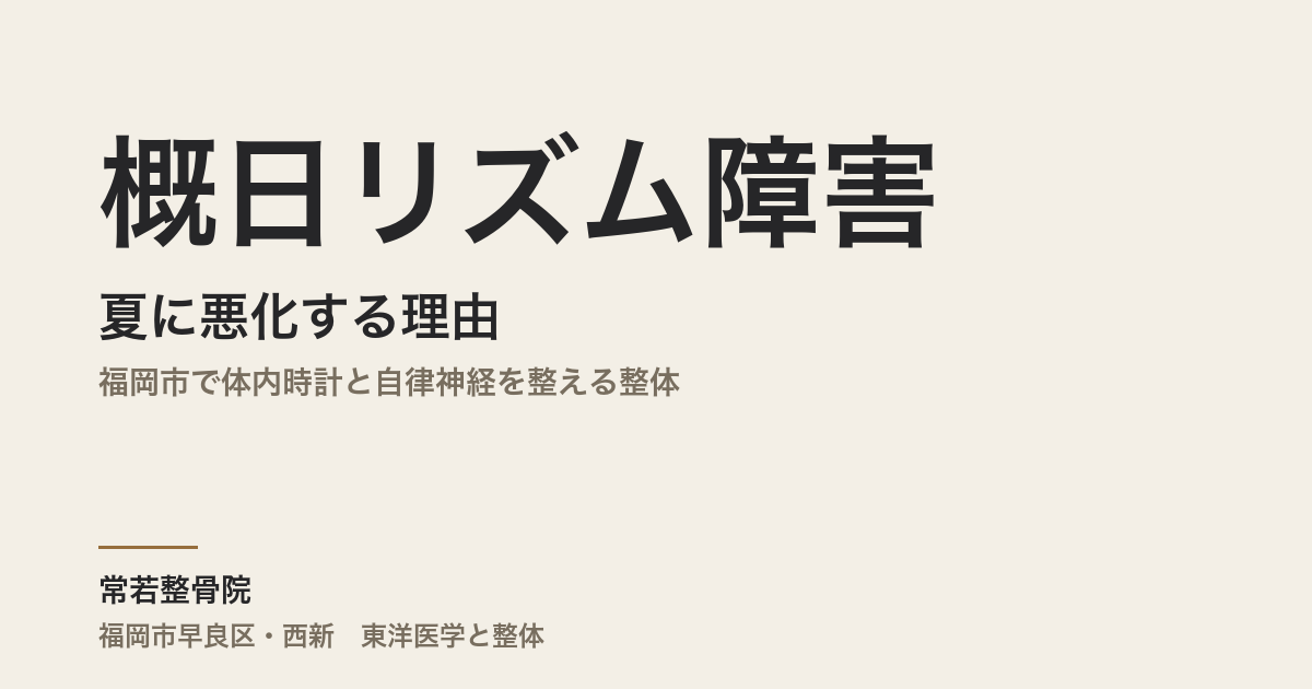 概日リズム障害が夏に悪化する理由｜福岡市で体内時計と自律神経を整える整体