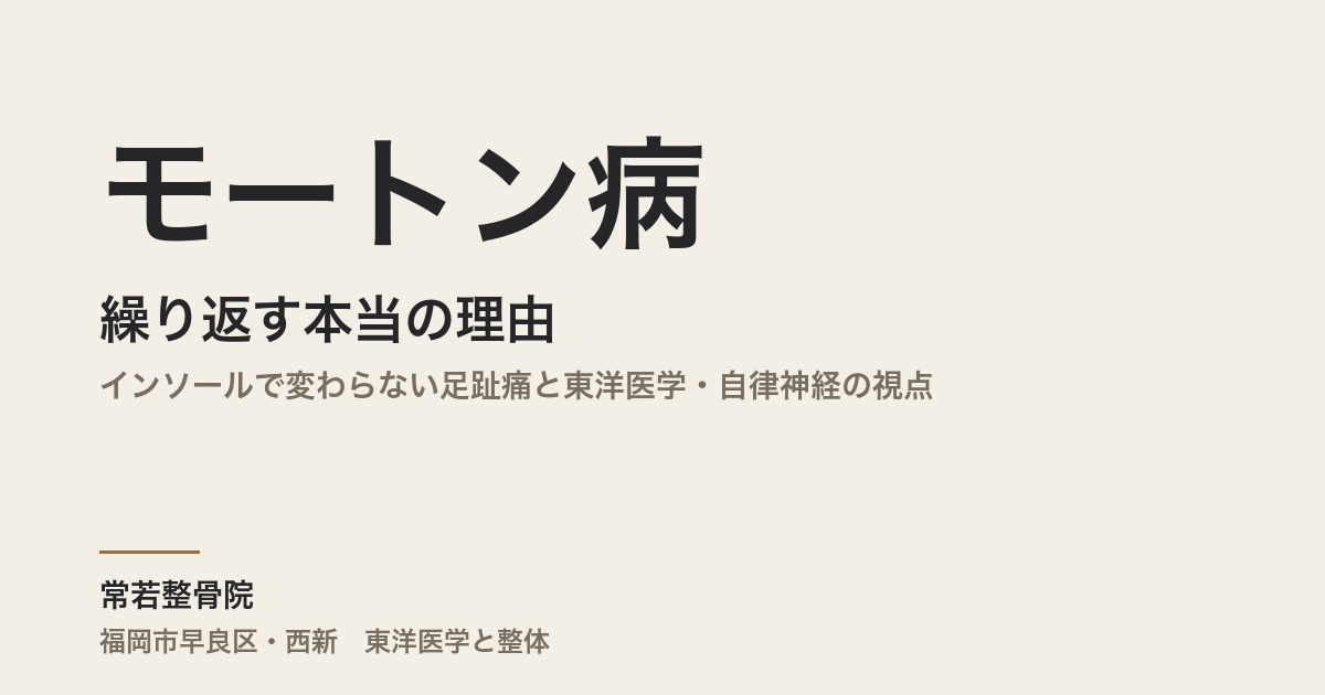 モートン病が繰り返す本当の理由|インソールで変わらない足趾痛と東洋医学・自律神経の視点|福岡市・常若整骨院