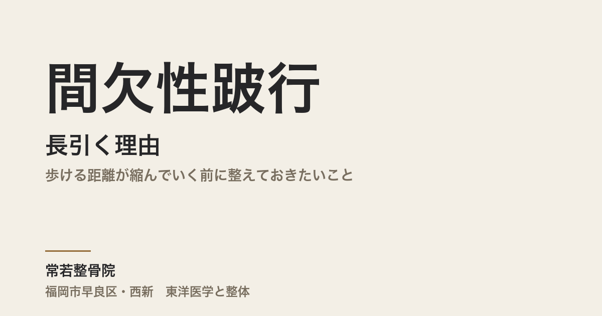 間欠性跛行が長引く理由|歩ける距離が縮んでいく前に整えておきたいこと|福岡市・常若整骨院