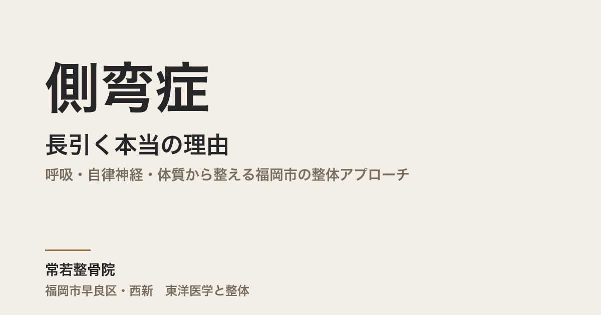 側弯症が長引く本当の理由|呼吸・自律神経・体質から整える福岡市の整体アプローチ
