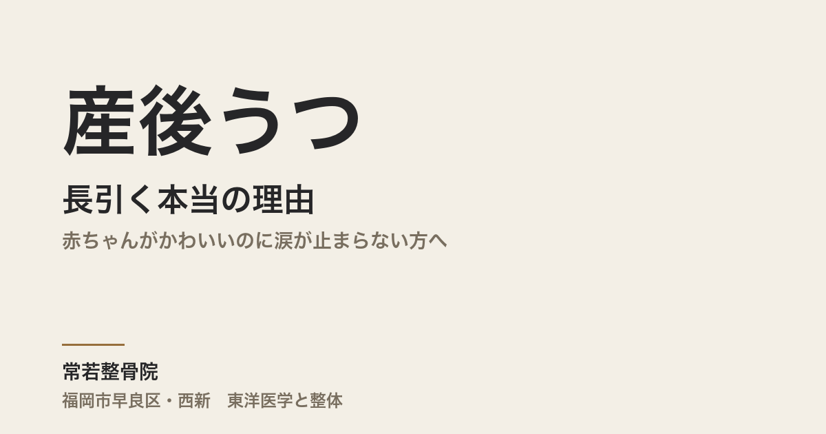 産後うつが長引く本当の理由|赤ちゃんがかわいいのに涙が止まらない方へ|福岡市・常若整骨院