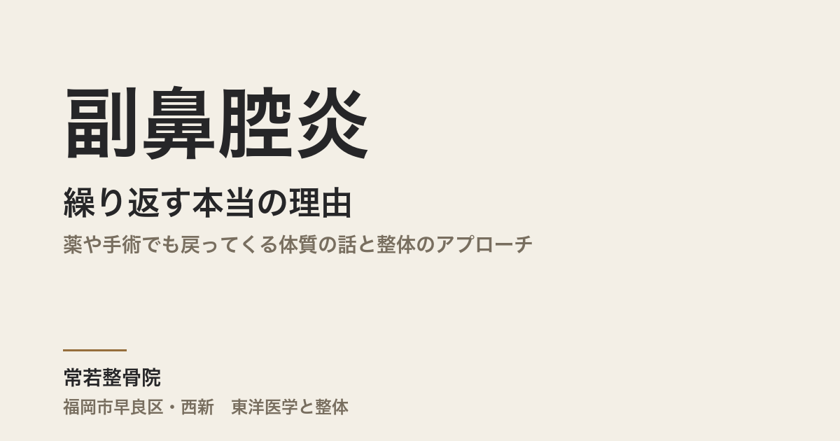 副鼻腔炎が繰り返す本当の理由|薬や手術でも戻ってくる体質の話と整体のアプローチ|福岡市・常若整骨院