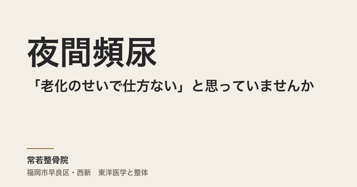 夜間頻尿が「老化のせいで仕方ない」と思っていませんか｜福岡市・常若整骨院が伝える体質から整える3つのアプローチ