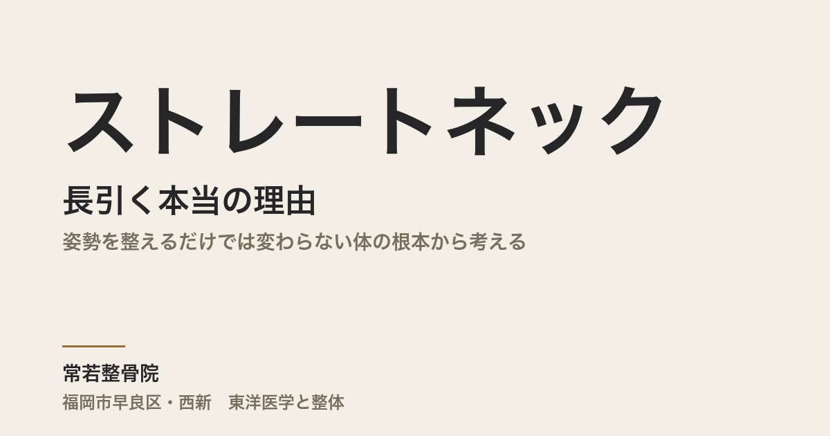 ストレートネックが長引く本当の理由|姿勢を整えるだけでは変わらない体の根本から考える|福岡市・常若整骨院