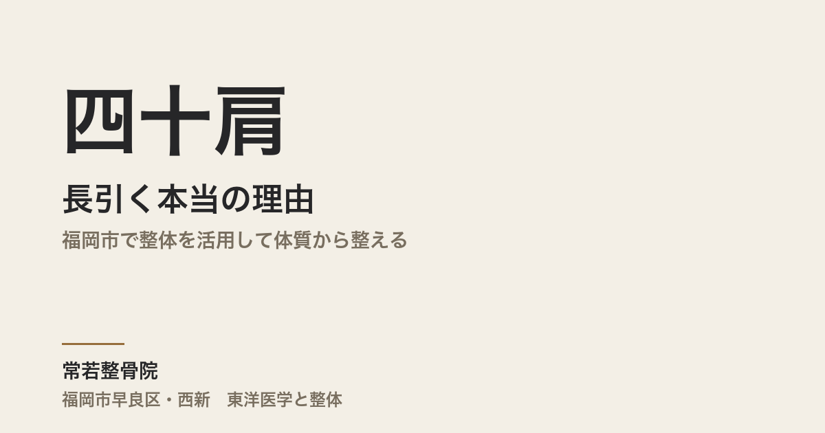 四十肩が長引く本当の理由|福岡市で整体を活用して体質から整える