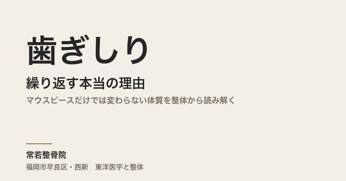 歯ぎしりが繰り返す本当の理由|マウスピースだけでは変わらない体質を整体から読み解く|福岡市・常若整骨院