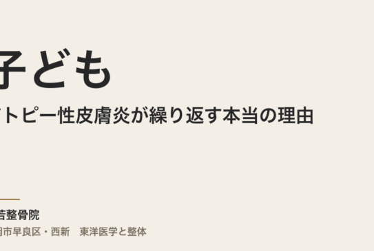 子どものアトピー性皮膚炎が繰り返す本当の理由｜福岡市の整体・常若整骨院が東洋医学から読む