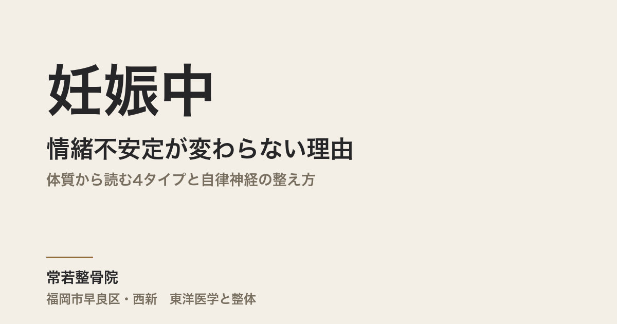 妊娠中の情緒不安定が変わらない理由|体質から読む4タイプと自律神経の整え方|福岡市・常若整骨院