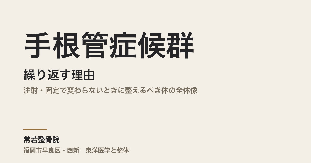 手根管症候群が繰り返す理由|注射・固定で変わらないときに整えるべき体の全体像|福岡市・常若整骨院