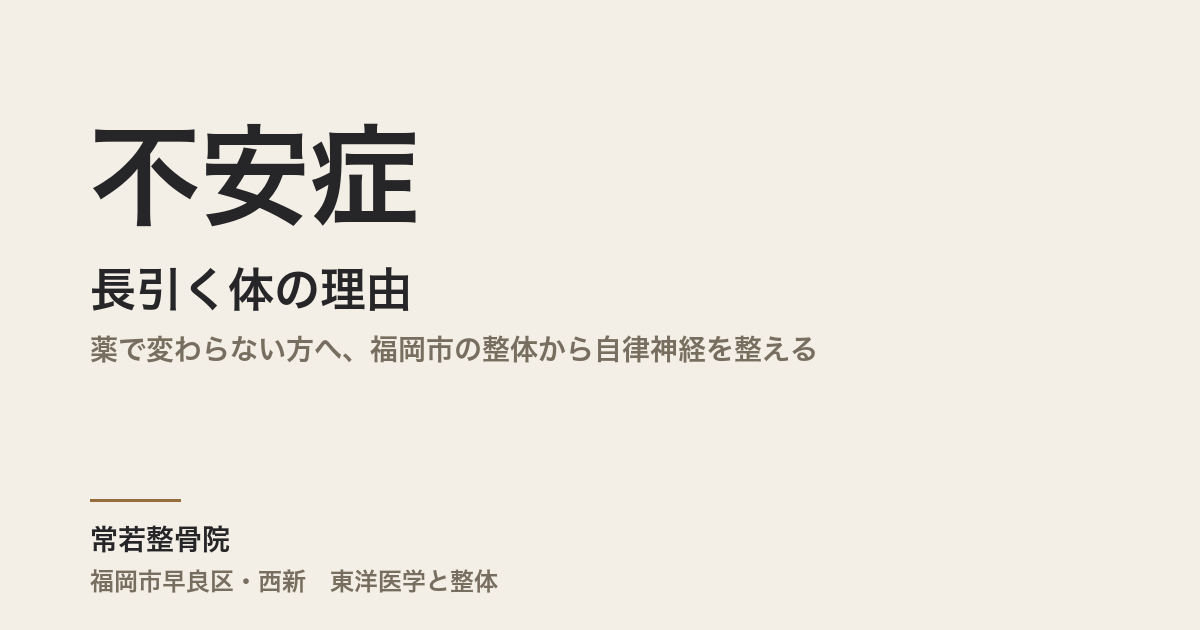 不安症が長引く体の理由|薬で変わらない方へ、福岡市の整体から自律神経を整える
