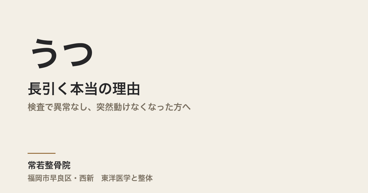 うつが長引く本当の理由|検査で異常なし、突然動けなくなった方へ|福岡市・常若整骨院