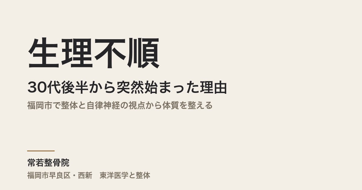 生理不順が30代後半から突然始まった理由|福岡市で整体と自律神経の視点から体質を整える