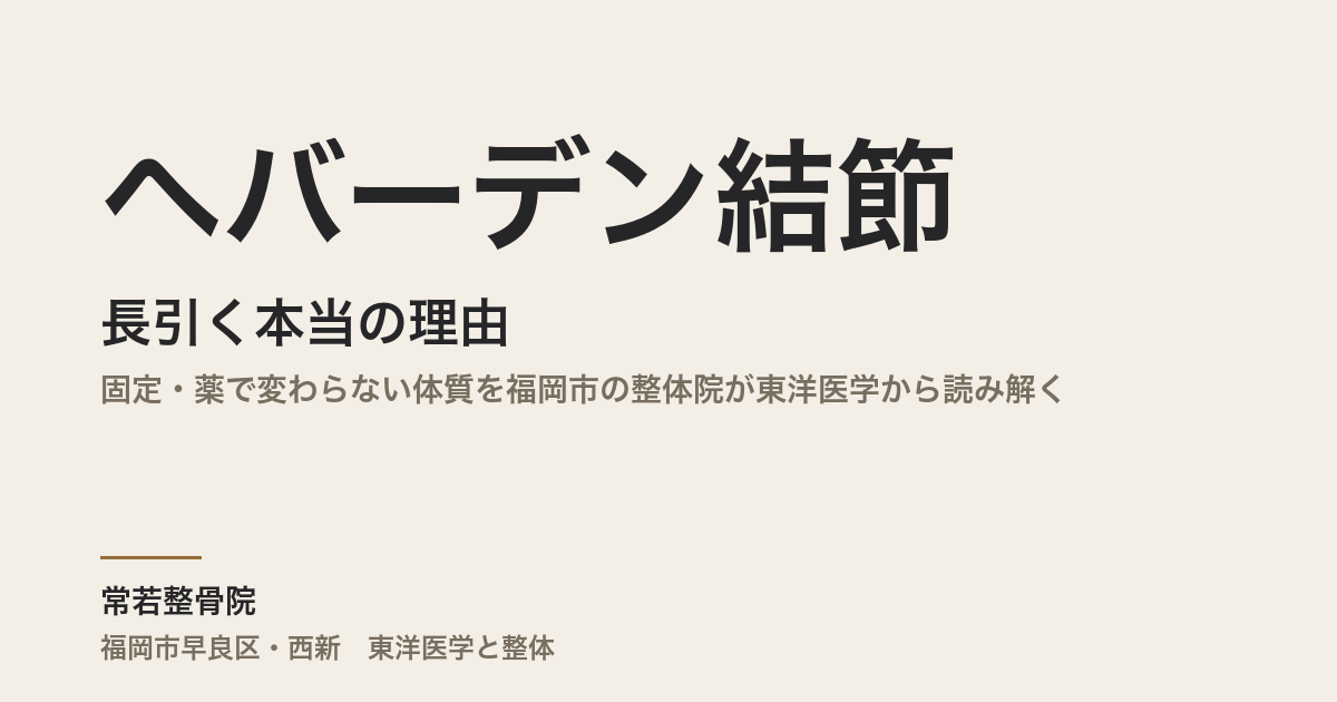ヘバーデン結節が長引く本当の理由|固定・薬で変わらない体質を福岡市の整体院が東洋医学から読み解く