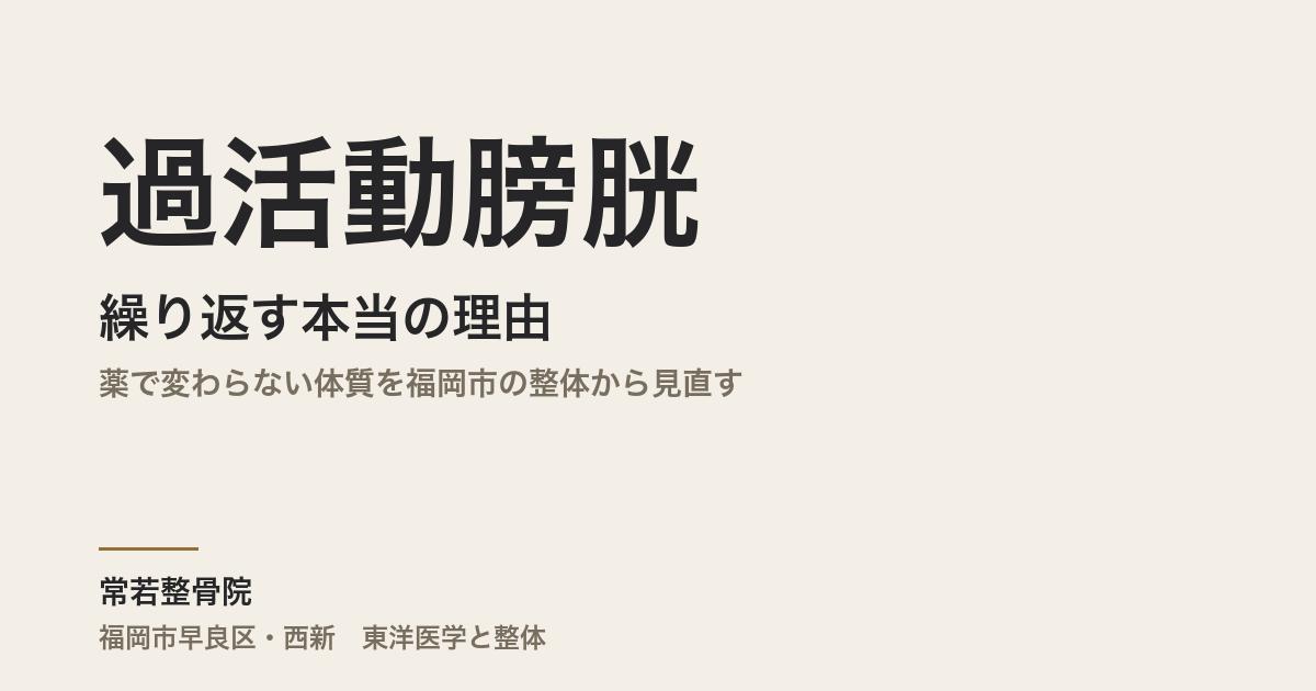 過活動膀胱が繰り返す本当の理由｜薬で変わらない体質を福岡市の整体から見直す