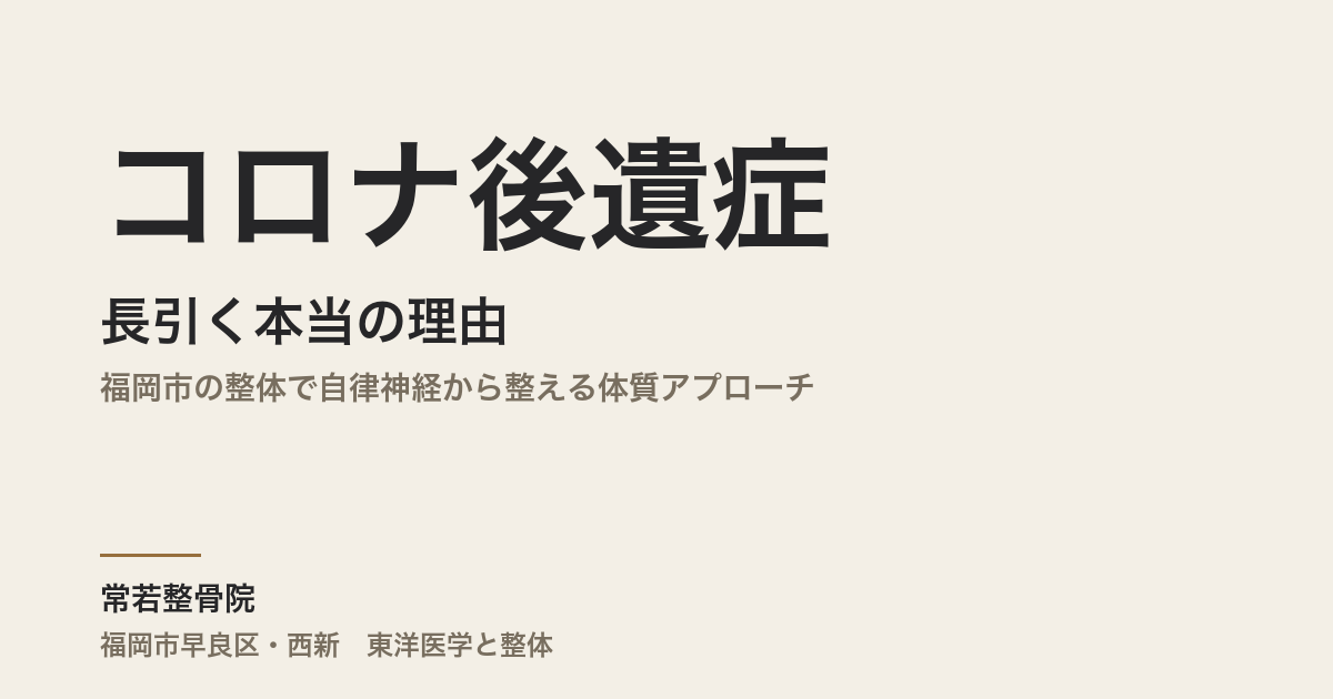コロナ後遺症が長引く本当の理由|福岡市の整体で自律神経から整える体質アプローチ