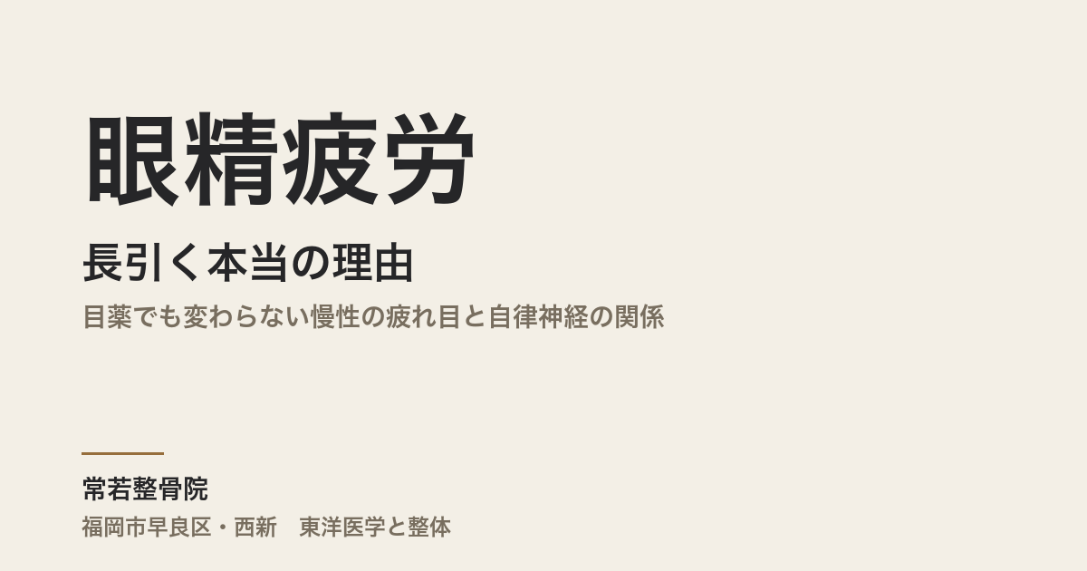 眼精疲労が長引く本当の理由｜目薬でも変わらない慢性の疲れ目と自律神経の関係｜福岡市・常若整骨院