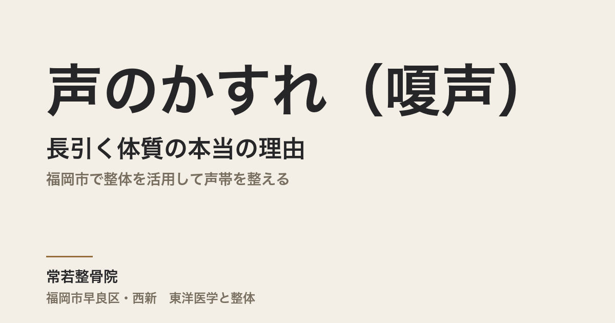 声のかすれ(嗄声)が長引く体質の本当の理由|福岡市で整体を活用して声帯を整える