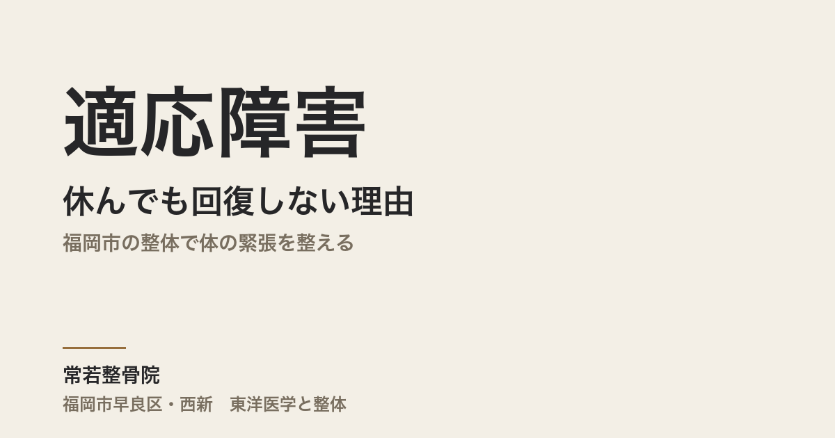 適応障害が休んでも回復しない理由|福岡市の整体で体の緊張を整える|常若整骨院